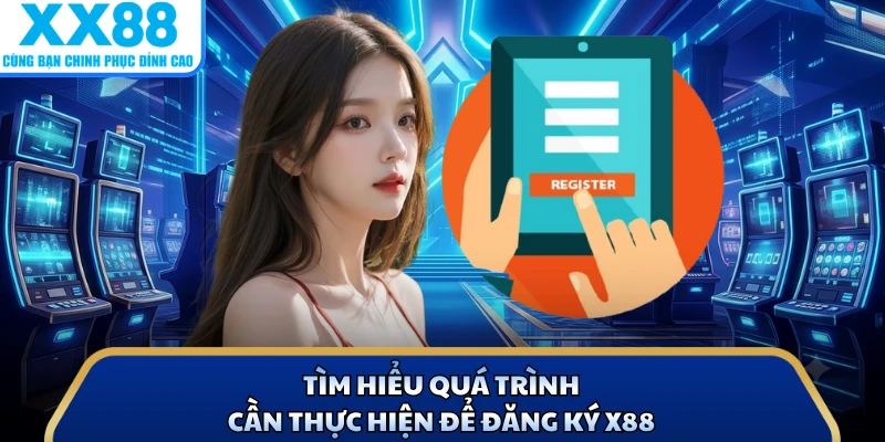 Đăng Ký X88 2 Tìm hiểu quá trình cần thực hiện để đăng ký X88