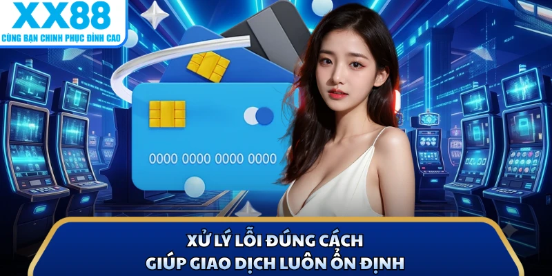 Nạp Tiền X88 3 Xử lý lỗi đúng cách giúp giao dịch luôn ổn định